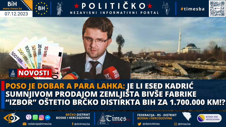 POSO JE DOBAR A PARA LAHKA: Je li Esed Kadrić sumnjivom prodajom zemljišta bivše fabrike “IZBOR” oštetio Brčko distirkta BiH za 1.700.000 KM!? POSO JE DOBAR A PARA LAHKA: Je li Esed Kadrić sumnjivom prodajom zemljišta bivše fabrike “IZBOR” oštetio Brčko distirkta BiH za 1.700.000 KM!?