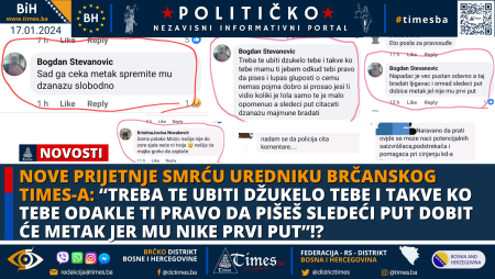 NOVE PRIJETNJE SMRĆU UREDNIKU BRČANSKOG TIMES-A: “Treba te ubiti džukelo tebe i takve ko tebe odakle ti pravo da pišeš sledeći put dobit će metak jer mu nike prvi put”!?