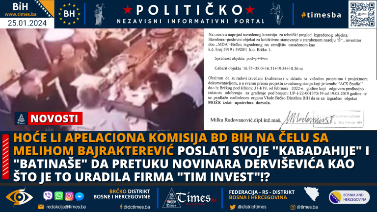 Hoće li Apelaciona Komisija BD BIH na čelu sa Melihom Bajrakterević poslati svoje “Kabadahije” i “Batinaše” da pretuku novinara Derviševića kao što je to uradila firma “TIM INVEST”!?